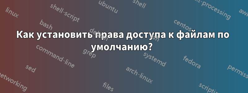 Как установить права доступа к файлам по умолчанию? 