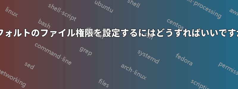 デフォルトのファイル権限を設定するにはどうすればいいですか? 