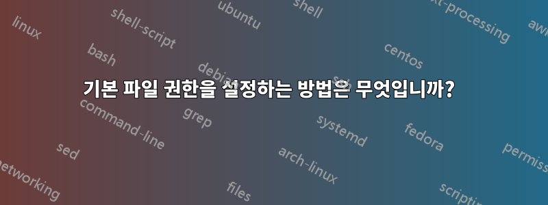 기본 파일 권한을 설정하는 방법은 무엇입니까? 