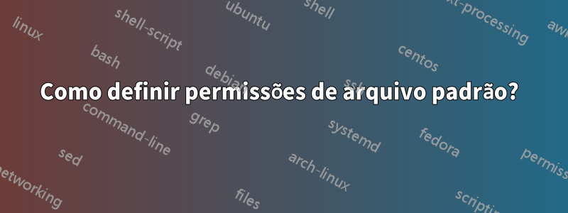 Como definir permissões de arquivo padrão? 