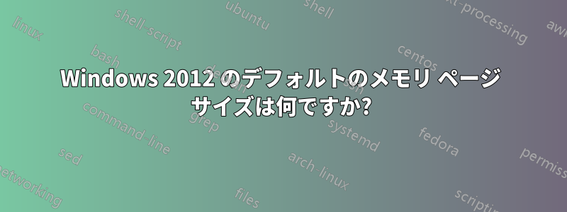 Windows 2012 のデフォルトのメモリ ページ サイズは何ですか?