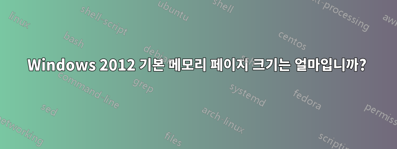 Windows 2012 기본 메모리 페이지 크기는 얼마입니까?