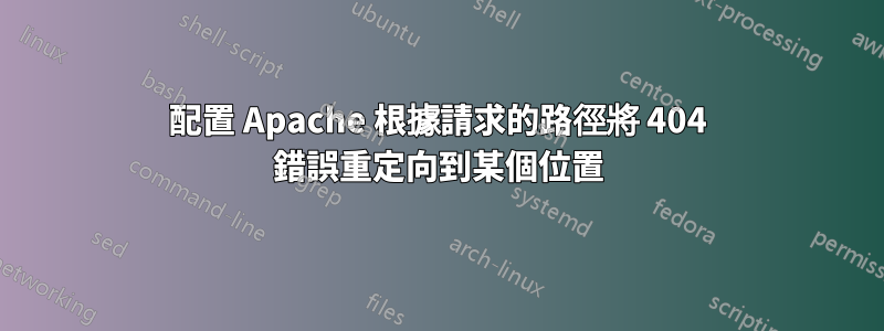 配置 Apache 根據請求的路徑將 404 錯誤重定向到某個位置