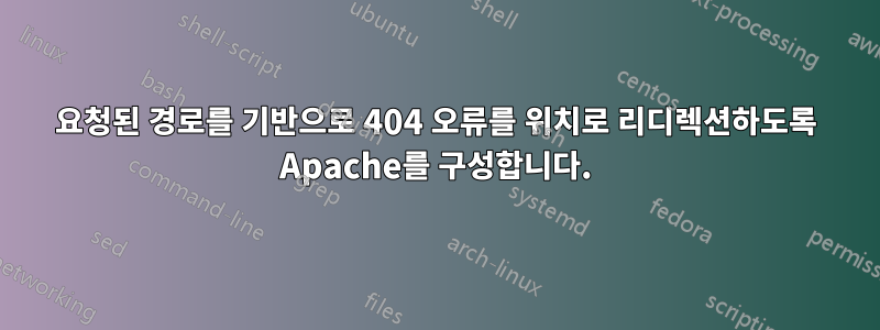 요청된 경로를 기반으로 404 오류를 위치로 리디렉션하도록 Apache를 구성합니다.