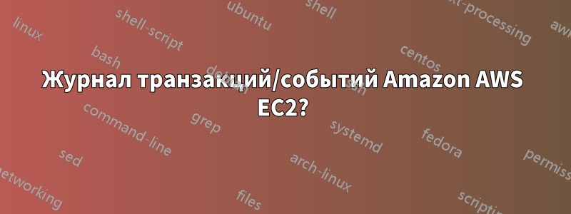 Журнал транзакций/событий Amazon AWS EC2?