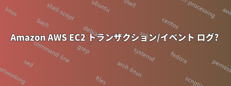 Amazon AWS EC2 トランザクション/イベント ログ?