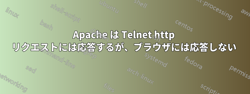 Apache は Telnet http リクエストには応答するが、ブラウザには応答しない