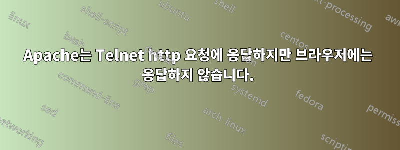 Apache는 Telnet http 요청에 응답하지만 브라우저에는 응답하지 않습니다.