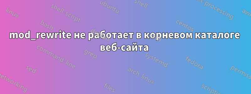 mod_rewrite не работает в корневом каталоге веб-сайта