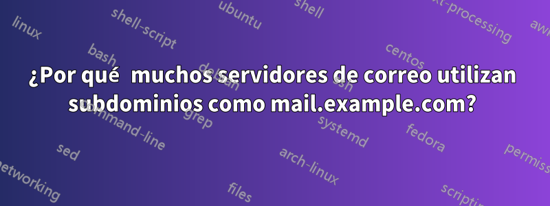 ¿Por qué muchos servidores de correo utilizan subdominios como mail.example.com?