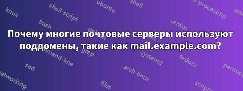 Почему многие почтовые серверы используют поддомены, такие как mail.example.com?