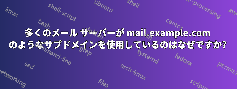 多くのメール サーバーが mail.example.com のようなサブドメインを使用しているのはなぜですか?