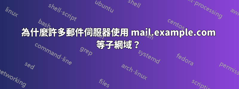 為什麼許多郵件伺服器使用 mail.example.com 等子網域？