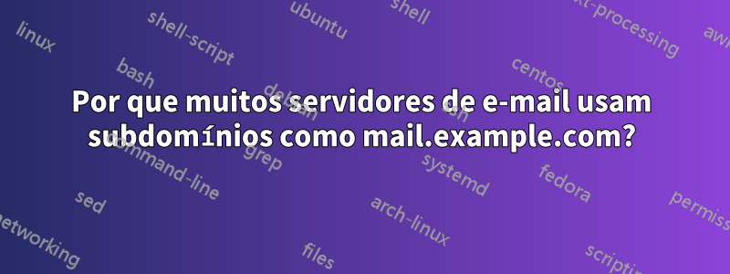 Por que muitos servidores de e-mail usam subdomínios como mail.example.com?