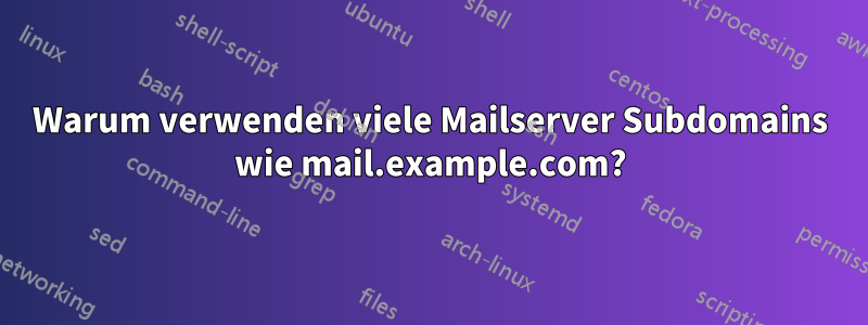 Warum verwenden viele Mailserver Subdomains wie mail.example.com?