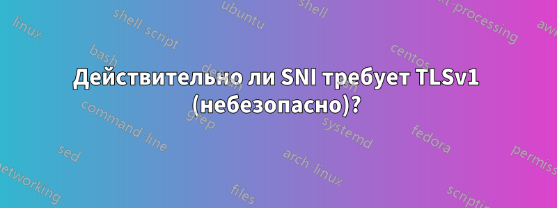 Действительно ли SNI требует TLSv1 (небезопасно)?