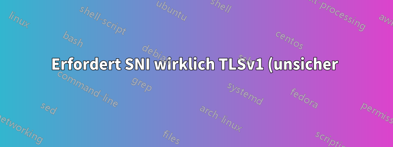 Erfordert SNI wirklich TLSv1 (unsicher)?