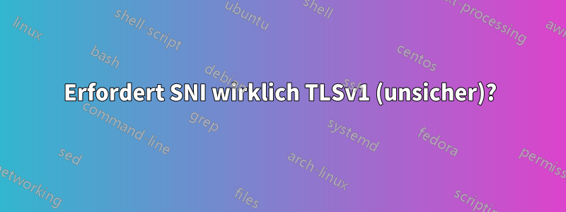 Erfordert SNI wirklich TLSv1 (unsicher)?