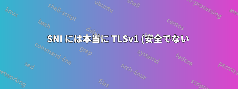 SNI には本当に TLSv1 (安全でない) が必要ですか?