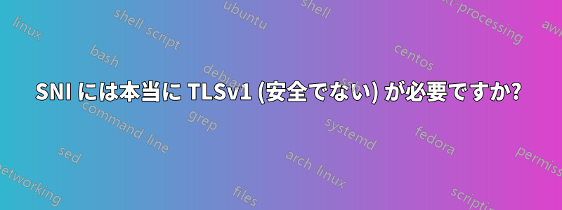 SNI には本当に TLSv1 (安全でない) が必要ですか?