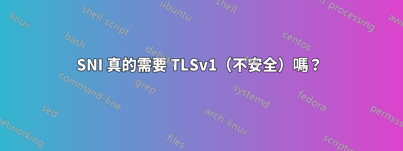 SNI 真的需要 TLSv1（不安全）嗎？