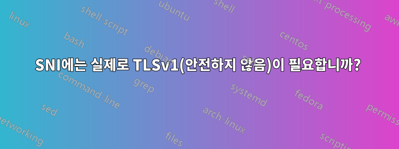 SNI에는 실제로 TLSv1(안전하지 않음)이 필요합니까?