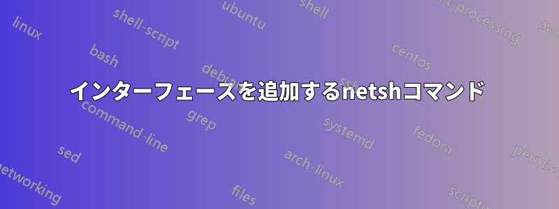 インターフェースを追加するnetshコマンド