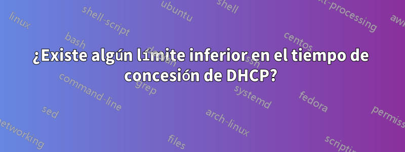 ¿Existe algún límite inferior en el tiempo de concesión de DHCP?