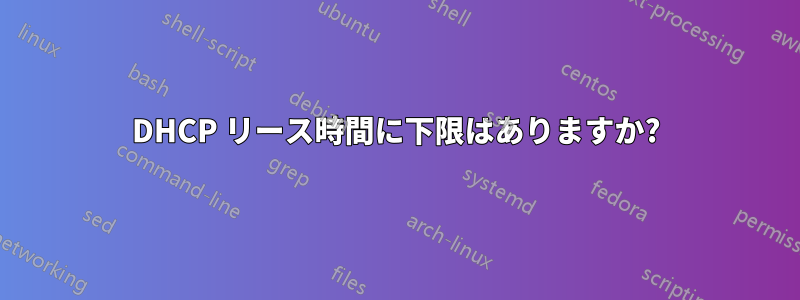 DHCP リース時間に下限はありますか?