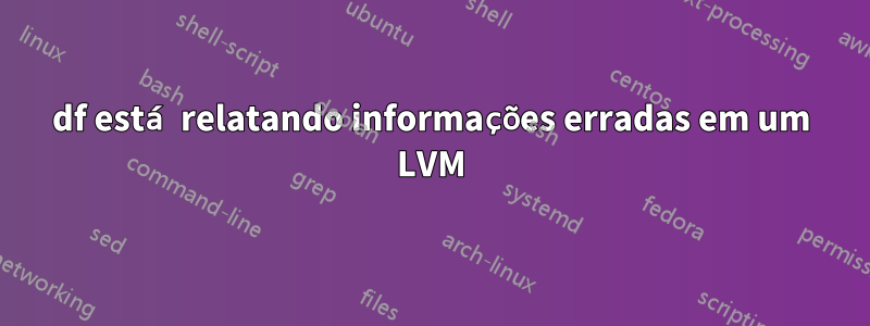 df está relatando informações erradas em um LVM