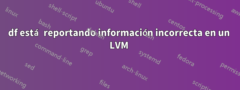 df está reportando información incorrecta en un LVM