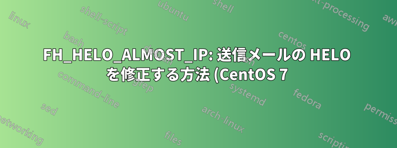 FH_HELO_ALMOST_IP: 送信メールの HELO を修正する方法 (CentOS 7)