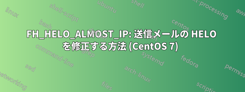 FH_HELO_ALMOST_IP: 送信メールの HELO を修正する方法 (CentOS 7) 