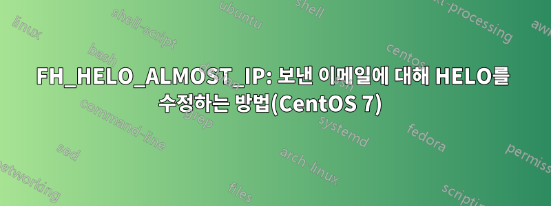 FH_HELO_ALMOST_IP: 보낸 이메일에 대해 HELO를 수정하는 방법(CentOS 7) 