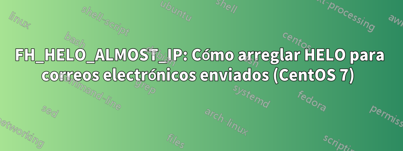 FH_HELO_ALMOST_IP: Cómo arreglar HELO para correos electrónicos enviados (CentOS 7) 