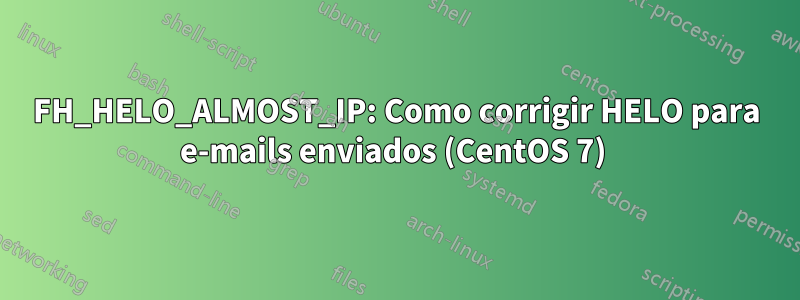 FH_HELO_ALMOST_IP: Como corrigir HELO para e-mails enviados (CentOS 7) 