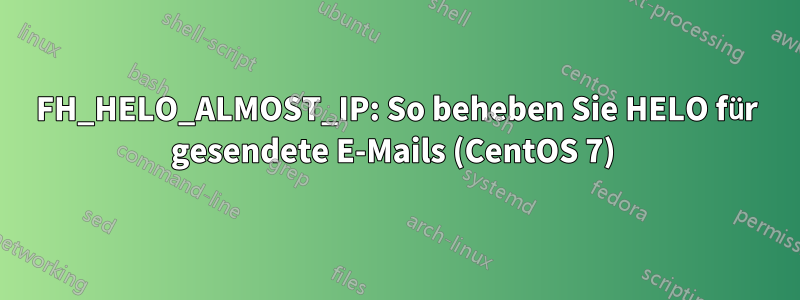 FH_HELO_ALMOST_IP: So beheben Sie HELO für gesendete E-Mails (CentOS 7) 