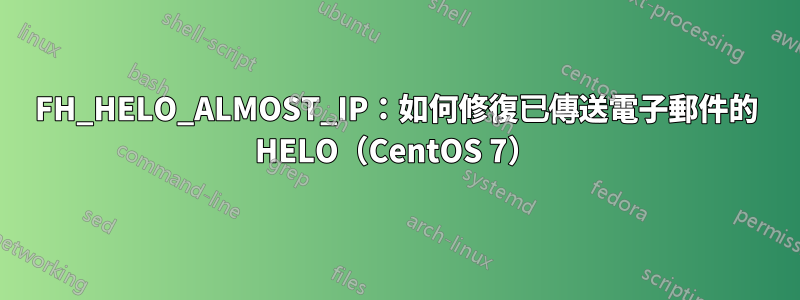 FH_HELO_ALMOST_IP：如何修復已傳送電子郵件的 HELO（CentOS 7）