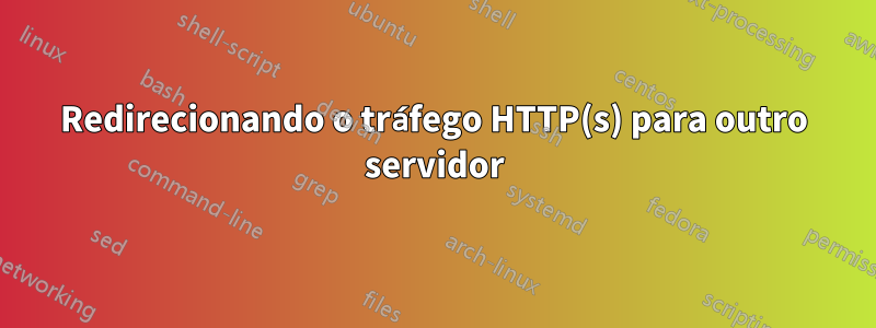 Redirecionando o tráfego HTTP(s) para outro servidor