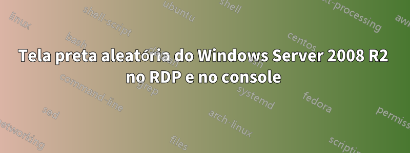 Tela preta aleatória do Windows Server 2008 R2 no RDP e no console