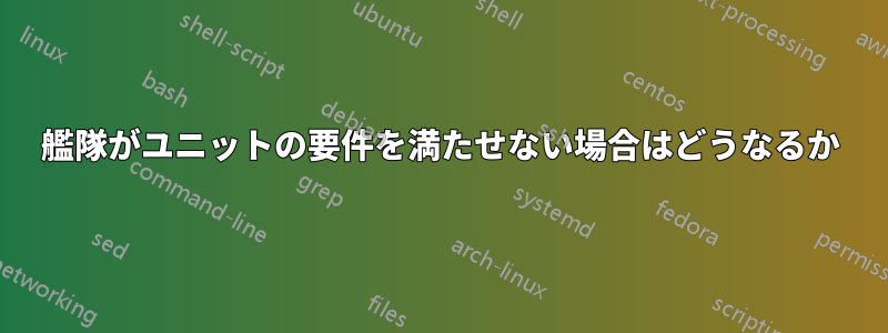 艦隊がユニットの要件を満たせない場合はどうなるか