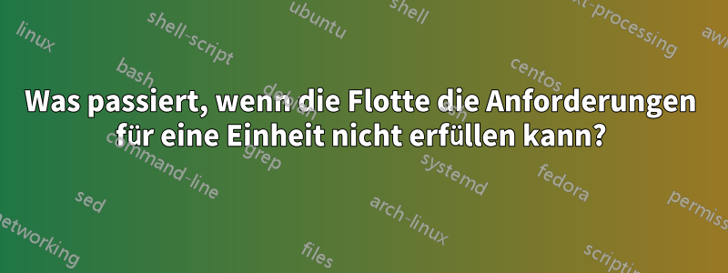 Was passiert, wenn die Flotte die Anforderungen für eine Einheit nicht erfüllen kann?