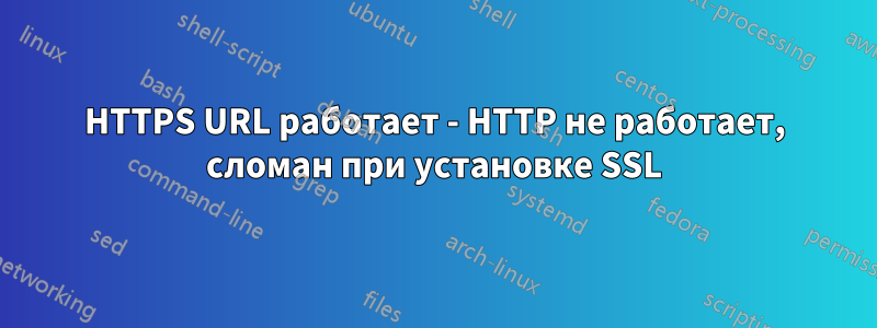 HTTPS URL работает - HTTP не работает, сломан при установке SSL