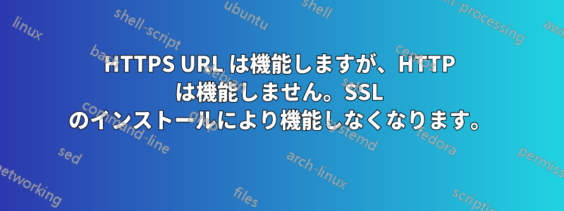 HTTPS URL は機能しますが、HTTP は機能しません。SSL のインストールにより機能しなくなります。