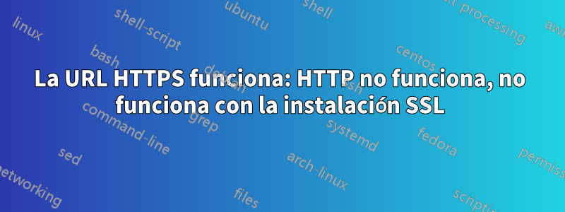 La URL HTTPS funciona: HTTP no funciona, no funciona con la instalación SSL