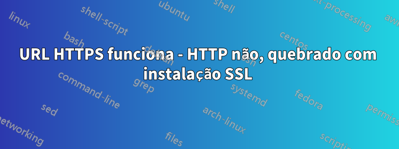 URL HTTPS funciona - HTTP não, quebrado com instalação SSL