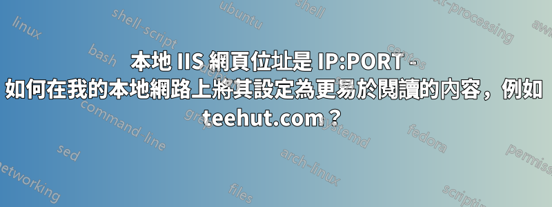 本地 IIS 網頁位址是 IP:PORT - 如何在我的本地網路上將其設定為更易於閱讀的內容，例如 teehut.com？