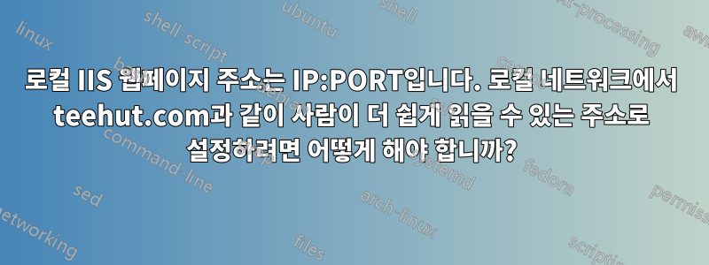 로컬 IIS 웹페이지 주소는 IP:PORT입니다. 로컬 네트워크에서 teehut.com과 같이 사람이 더 쉽게 읽을 수 있는 주소로 설정하려면 어떻게 해야 합니까?