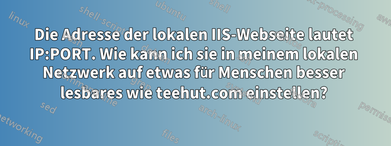 Die Adresse der lokalen IIS-Webseite lautet IP:PORT. Wie kann ich sie in meinem lokalen Netzwerk auf etwas für Menschen besser lesbares wie teehut.com einstellen?