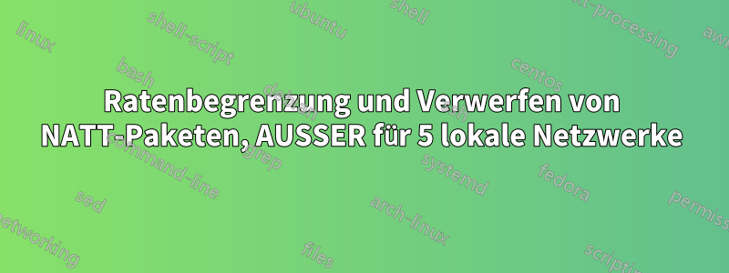 Ratenbegrenzung und Verwerfen von NATT-Paketen, AUSSER für 5 lokale Netzwerke